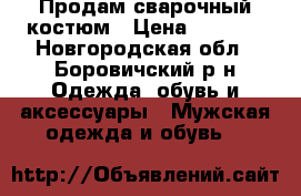 Продам сварочный костюм › Цена ­ 3 000 - Новгородская обл., Боровичский р-н Одежда, обувь и аксессуары » Мужская одежда и обувь   